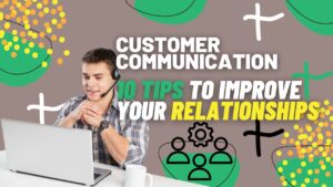 Customer Communication: 10 Tips to Improve your Relationships with your Customers