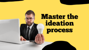 How to have creative ideas and master the ideation process