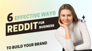 Reddit for Business: 6 Effective Ways to Build Your Brand