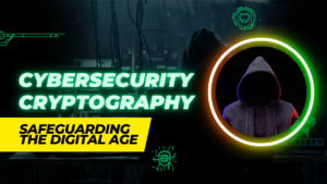 Safeguarding the Digital Age: A Look at Cybersecurity and Cryptography