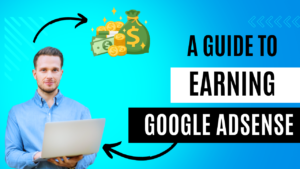 A Guide to Earning with Google AdSense : Unlock Your Website’s Potential