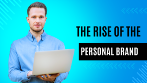 The Rise of the Personal Brand: Why You Need One in Today’s World